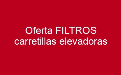 Oferta FILTROS carretillas elevadoras
