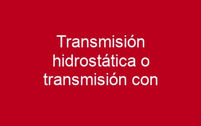 Transmisión hidrostática o transmisión con convertidor de par